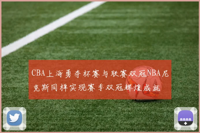 CBA上海勇夺杯赛与联赛双冠NBA尼克斯同样实现赛季双冠辉煌成就