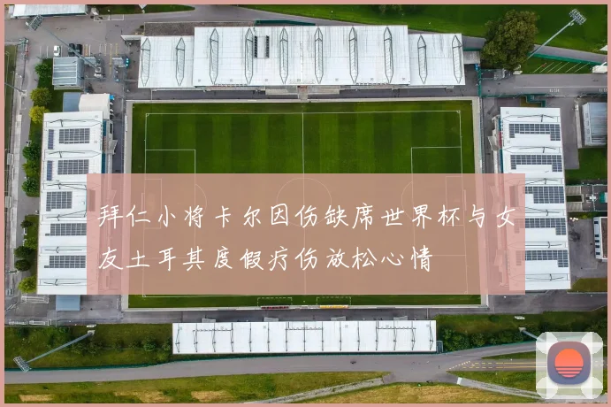 拜仁小将卡尔因伤缺席世界杯与女友土耳其度假疗伤放松心情