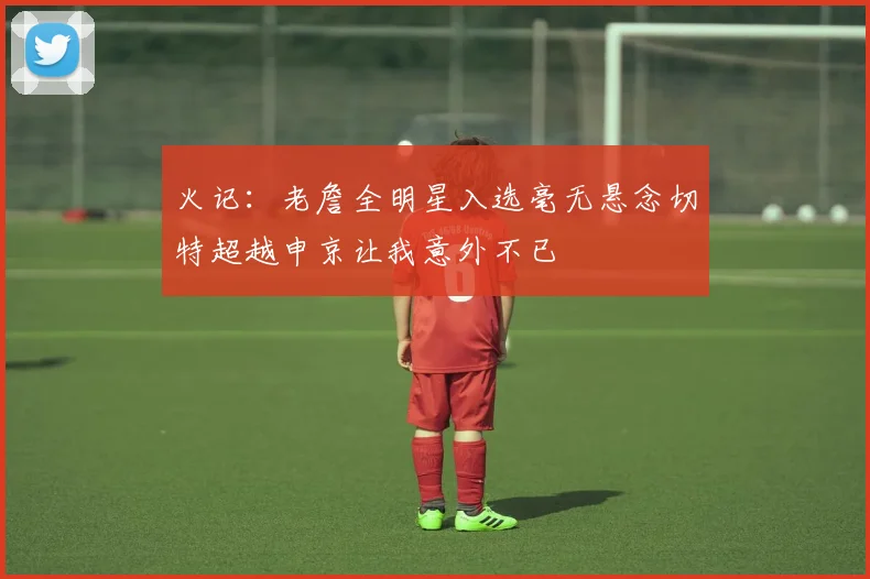 火记：老詹全明星入选毫无悬念切特超越申京让我意外不已