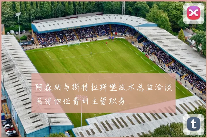 阿森纳与斯特拉斯堡技术总监洽谈或将担任青训主管职务