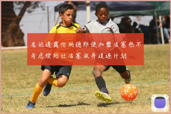 名记透露伦纳德即使加盟活塞也不考虑续约让活塞放弃追逐计划