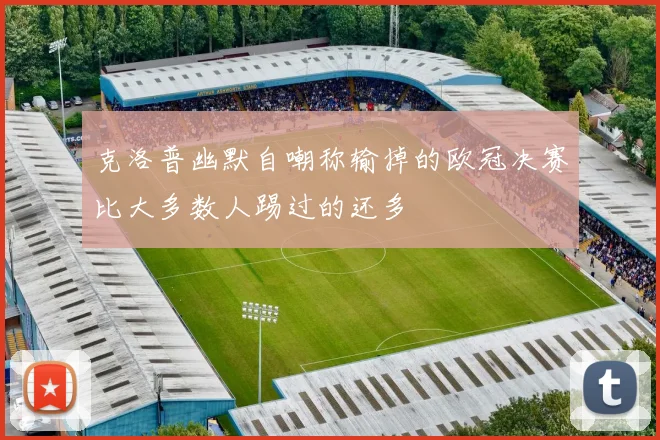 克洛普幽默自嘲称输掉的欧冠决赛比大多数人踢过的还多