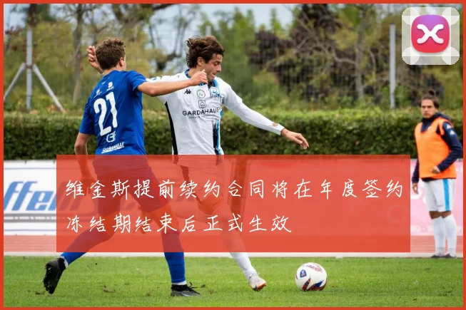 维金斯提前续约合同将在年度签约冻结期结束后正式生效