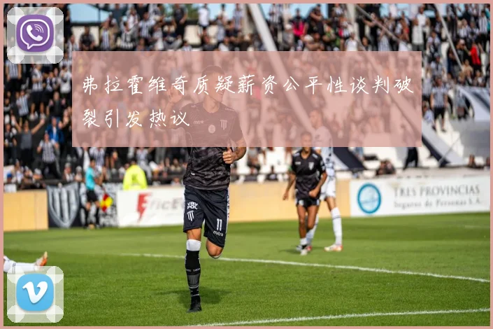 弗拉霍维奇质疑薪资公平性谈判破裂引发热议
