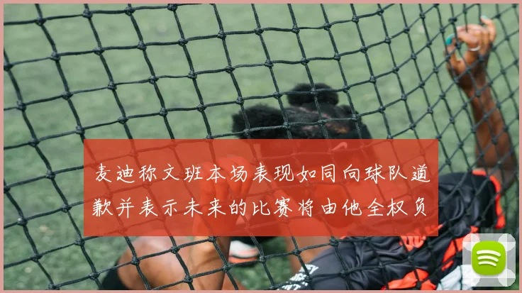 麦迪称文班本场表现如同向球队道歉并表示未来的比赛将由他全权负责
