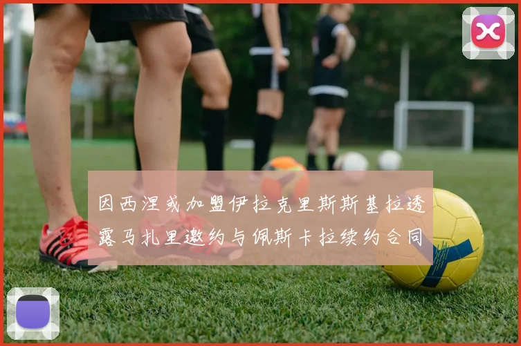 因西涅或加盟伊拉克里斯斯基拉透露马扎里邀约与佩斯卡拉续约合同
