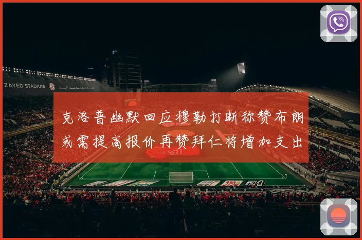 克洛普幽默回应穆勒打断称赞布朗或需提高报价再赞拜仁将增加支出