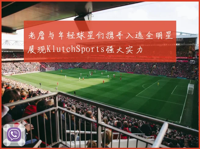 老詹与年轻球星们携手入选全明星展现KlutchSports强大实力