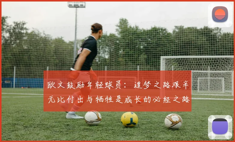 欧文鼓励年轻球员：追梦之路艰辛无比付出与牺牲是成长的必经之路