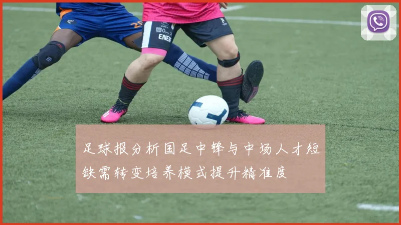 足球报分析国足中锋与中场人才短缺需转变培养模式提升精准度